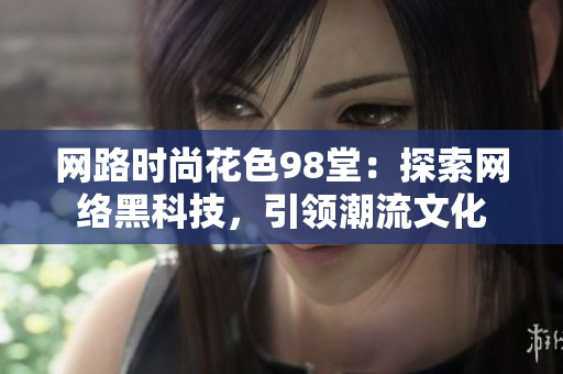 网路时尚花色98堂：探索网络黑科技，引领潮流文化