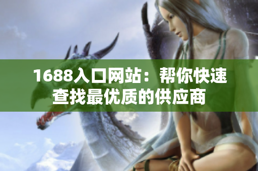 1688入口网站：帮你快速查找最优质的供应商