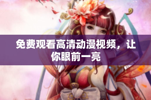 免费观看高清动漫视频，让你眼前一亮