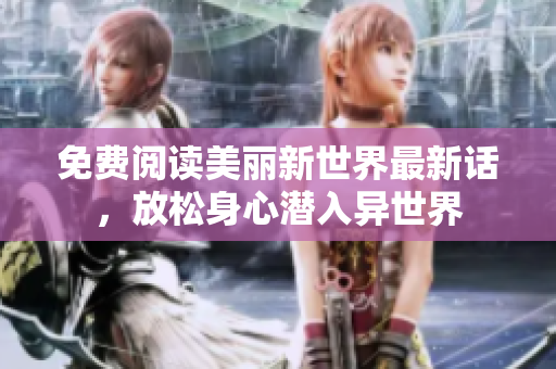 免费阅读美丽新世界最新话，放松身心潜入异世界