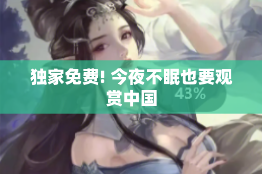 独家免费! 今夜不眠也要观赏中国