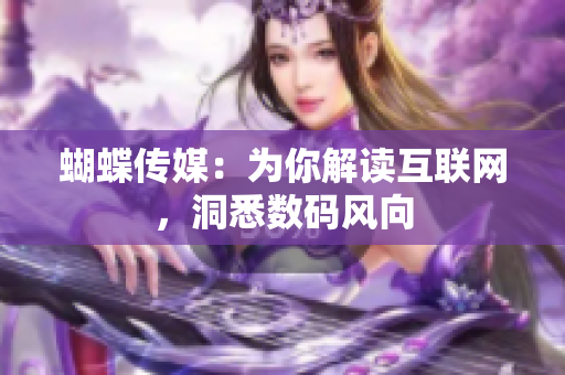 蝴蝶传媒：为你解读互联网，洞悉数码风向