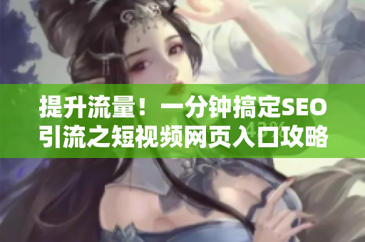 提升流量！一分钟搞定SEO引流之短视频网页入口攻略