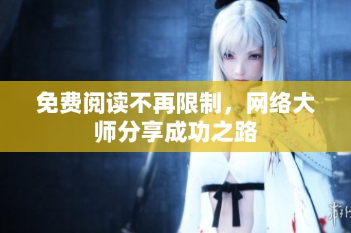 免费阅读不再限制，网络大师分享成功之路