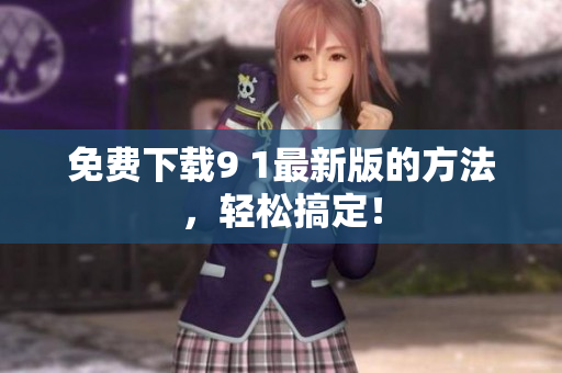 免费下载9 1最新版的方法，轻松搞定！
