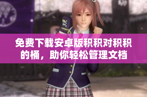 免费下载安卓版积积对积积的桶，助你轻松管理文档