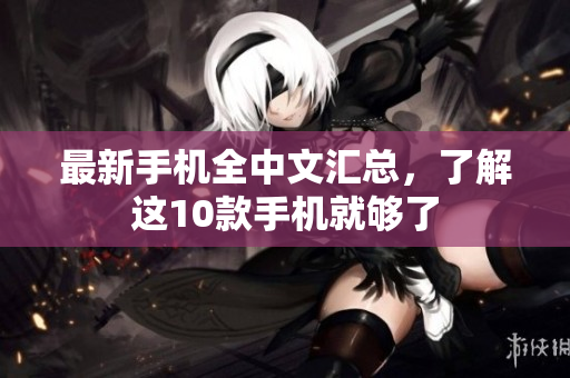 最新手机全中文汇总，了解这10款手机就够了