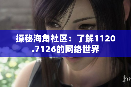 探秘海角社区：了解1120.7126的网络世界