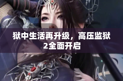 狱中生活再升级，高压监狱2全面开启