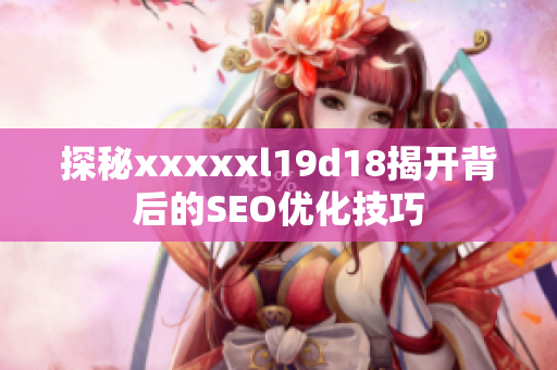 探秘xxxxxl19d18揭开背后的SEO优化技巧