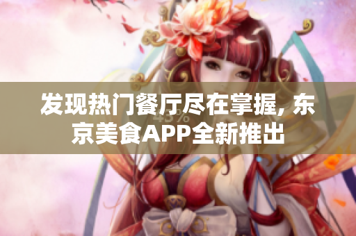 发现热门餐厅尽在掌握, 东京美食APP全新推出