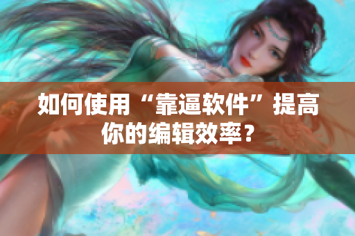 如何使用“靠逼软件”提高你的编辑效率？