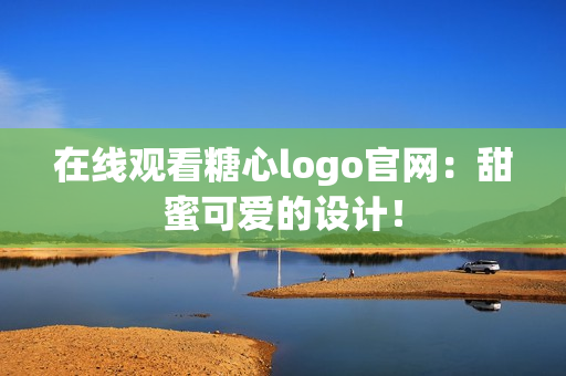在线观看糖心logo官网：甜蜜可爱的设计！
