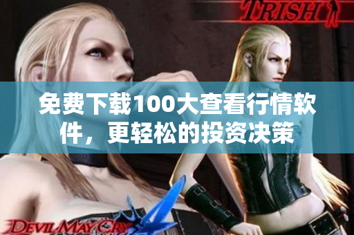 免费下载100大查看行情软件，更轻松的投资决策