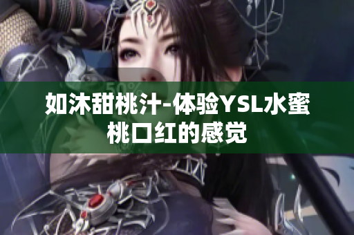如沐甜桃汁-体验YSL水蜜桃口红的感觉