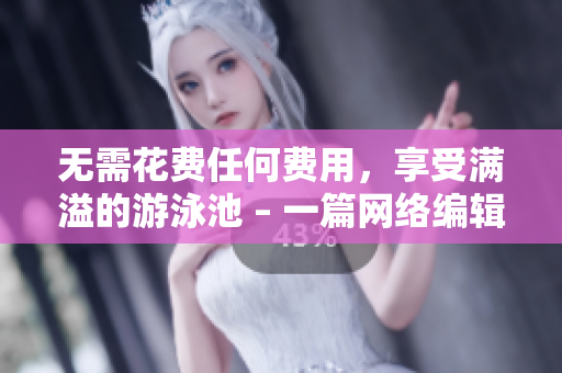 无需花费任何费用，享受满溢的游泳池 – 一篇网络编辑的分享
