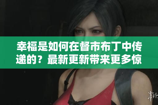 幸福是如何在督市布丁中传递的？最新更新带来更多惊喜