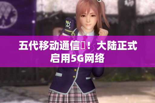 五代移动通信奭！大陆正式启用5G网络
