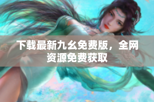 下载最新九幺免费版，全网资源免费获取