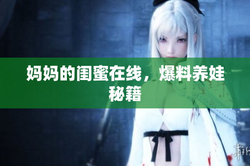 妈妈的闺蜜在线，爆料养娃秘籍