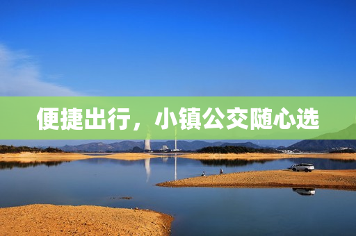 便捷出行，小镇公交随心选