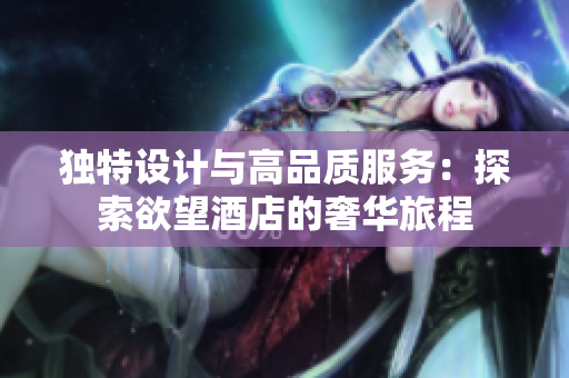 独特设计与高品质服务：探索欲望酒店的奢华旅程