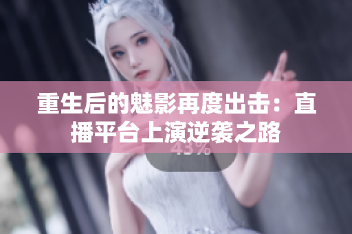 重生后的魅影再度出击：直播平台上演逆袭之路