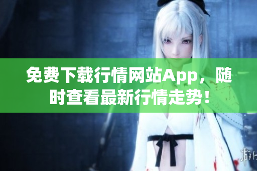 免费下载行情网站App，随时查看最新行情走势！