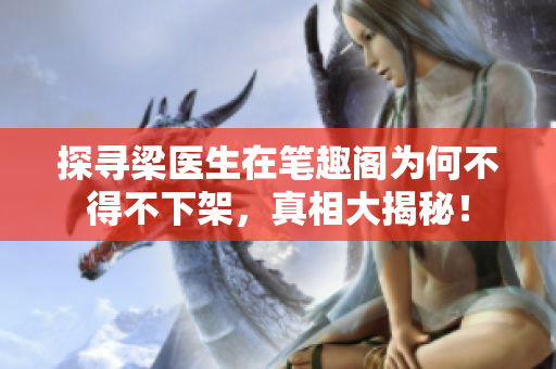 探寻梁医生在笔趣阁为何不得不下架，真相大揭秘！