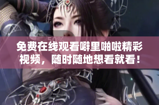 免费在线观看噼里啪啦精彩视频，随时随地想看就看！