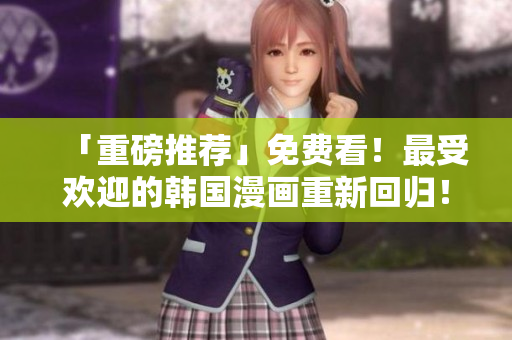 「重磅推荐」免费看！最受欢迎的韩国漫画重新回归！
