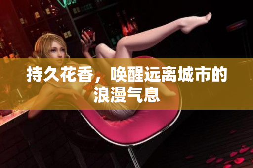 持久花香，唤醒远离城市的浪漫气息