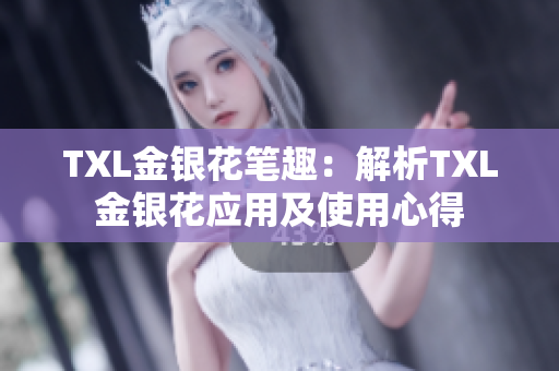TXL金银花笔趣：解析TXL金银花应用及使用心得