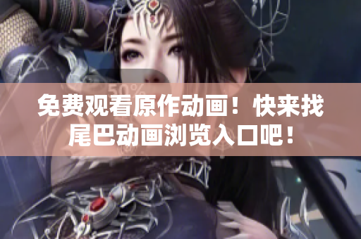 免费观看原作动画！快来找尾巴动画浏览入口吧！