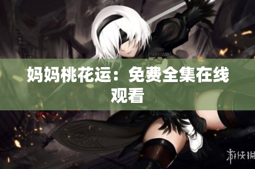妈妈桃花运：免费全集在线观看