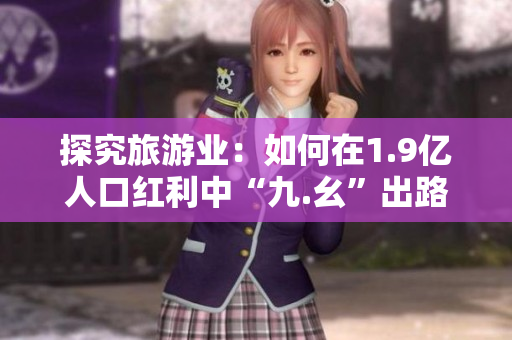 探究旅游业：如何在1.9亿人口红利中“九.幺”出路？
