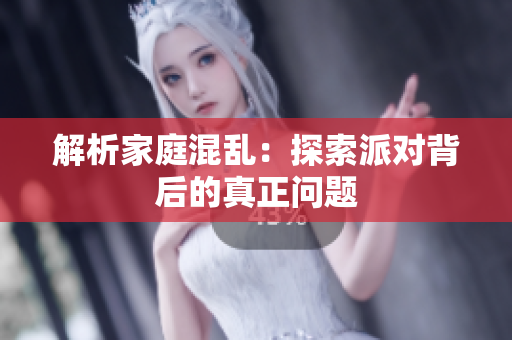 解析家庭混乱：探索派对背后的真正问题