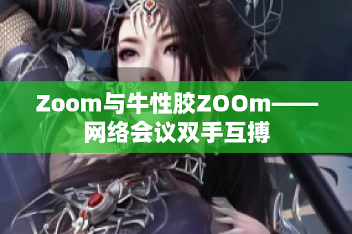 Zoom与牛性胶ZOOm——网络会议双手互搏