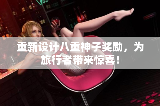 重新设计八重神子奖励，为旅行者带来惊喜！