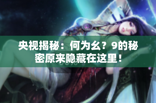 央视揭秘：何为幺？9的秘密原来隐藏在这里！