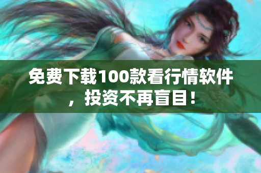 免费下载100款看行情软件，投资不再盲目！