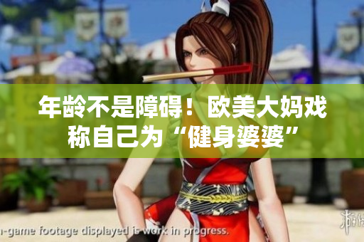 年龄不是障碍！欧美大妈戏称自己为“健身婆婆”