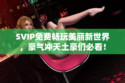 SVIP免费畅玩美丽新世界，豪气冲天土豪们必看！