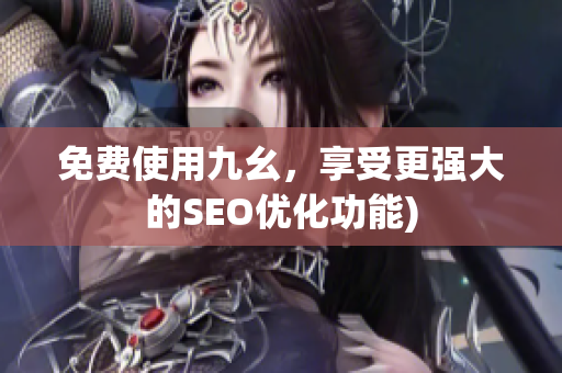 免费使用九幺，享受更强大的SEO优化功能)