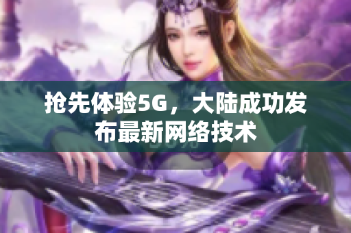 抢先体验5G，大陆成功发布最新网络技术