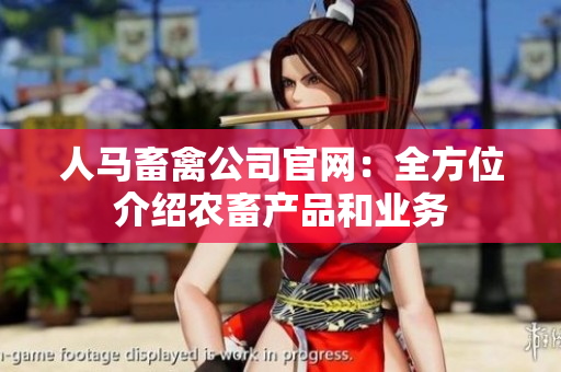 人马畜禽公司官网：全方位介绍农畜产品和业务