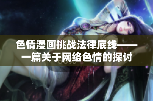 色情漫画挑战法律底线——一篇关于网络色情的探讨