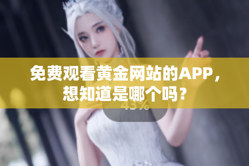 免费观看黄金网站的APP，想知道是哪个吗？