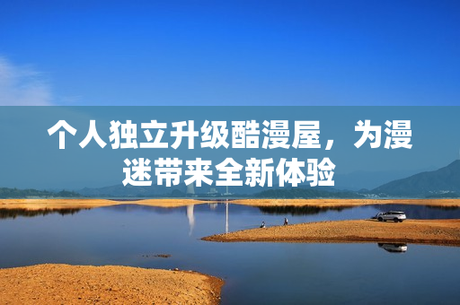 个人独立升级酷漫屋，为漫迷带来全新体验