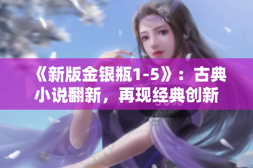 《新版金银瓶1-5》：古典小说翻新，再现经典创新